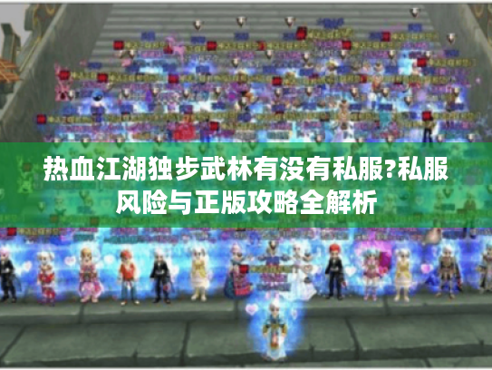 热血江湖独步武林有没有私服?私服风险与正版攻略全解析