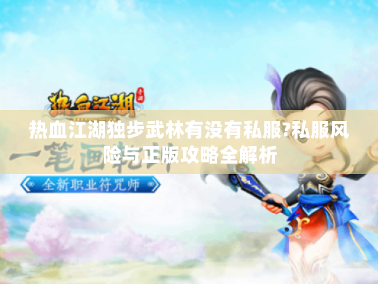 热血江湖独步武林有没有私服?私服风险与正版攻略全解析