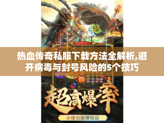 热血传奇私服下载方法全解析,避开病毒与封号风险的5个技巧