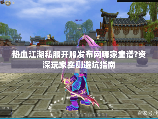 热血江湖私服开服发布网哪家靠谱?资深玩家实测避坑指南