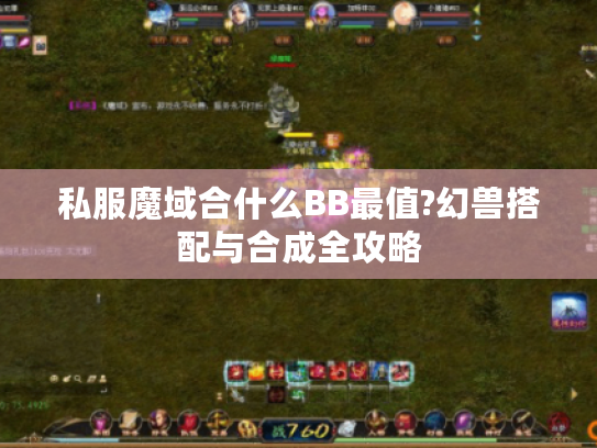 私服魔域合什么BB最值?幻兽搭配与合成全攻略