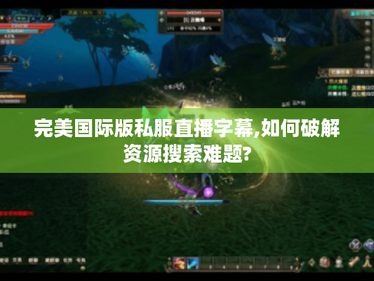 完美国际版私服直播字幕,如何破解资源搜索难题?