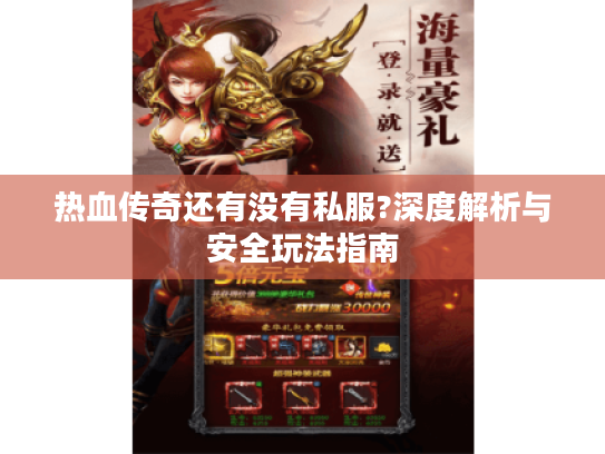 热血传奇还有没有私服?深度解析与安全玩法指南