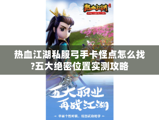 热血江湖私服弓手卡怪点怎么找?五大绝密位置实测攻略