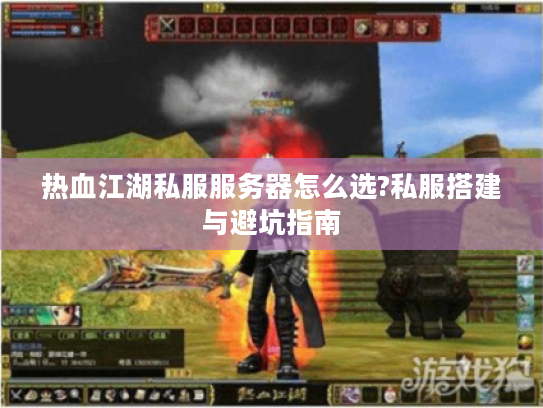 热血江湖私服服务器怎么选?私服搭建与避坑指南