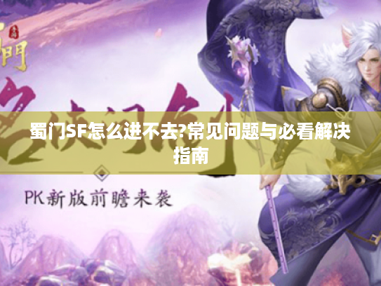 蜀门SF怎么进不去?常见问题与必看解决指南