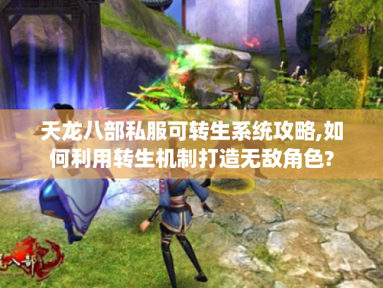 天龙八部私服可转生系统攻略,如何利用转生机制打造无敌角色?