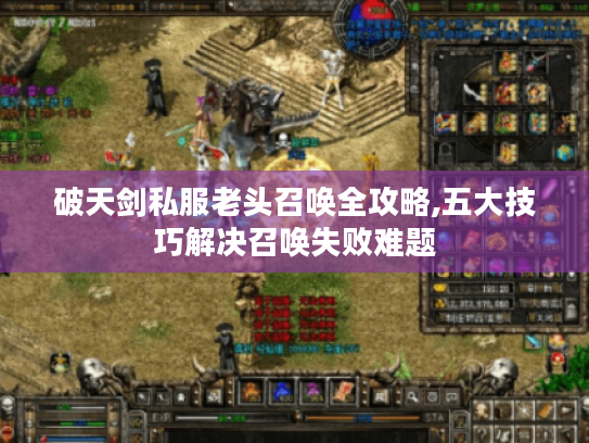 破天剑私服老头召唤全攻略,五大技巧解决召唤失败难题