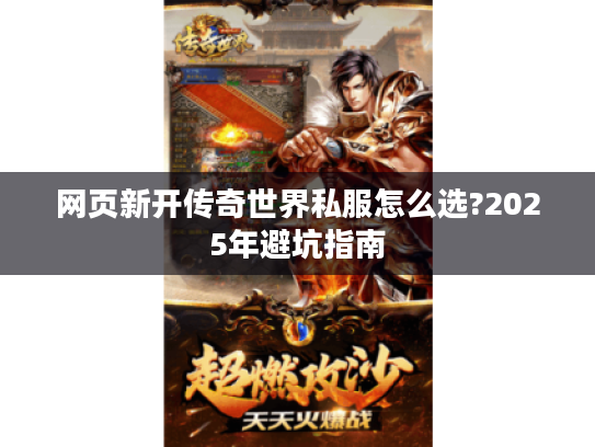 网页新开传奇世界私服怎么选?2025年避坑指南