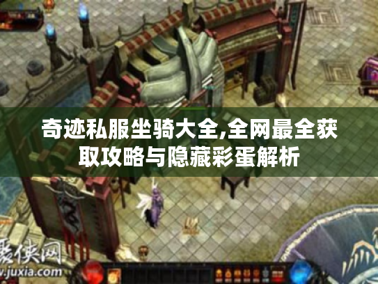 奇迹私服坐骑大全,全网最全获取攻略与隐藏彩蛋解析