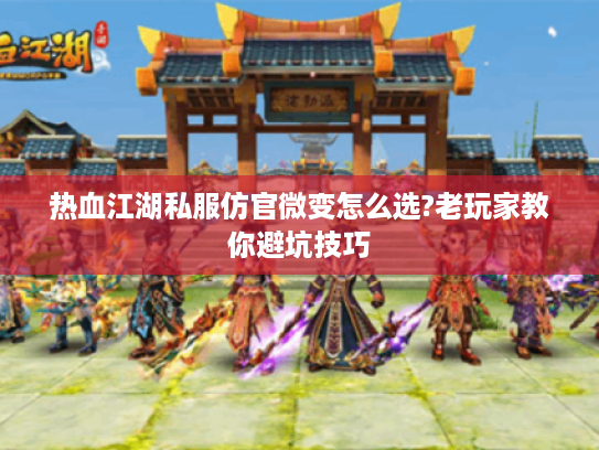 热血江湖私服仿官微变怎么选?老玩家教你避坑技巧