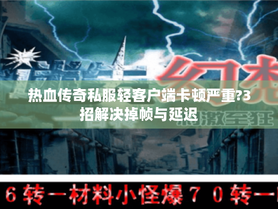 热血传奇私服轻客户端卡顿严重?3招解决掉帧与延迟