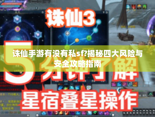 诛仙手游有没有私sf?揭秘四大风险与安全攻略指南