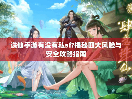诛仙手游有没有私sf?揭秘四大风险与安全攻略指南