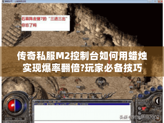 传奇私服M2控制台如何用蜡烛实现爆率翻倍?玩家必备技巧