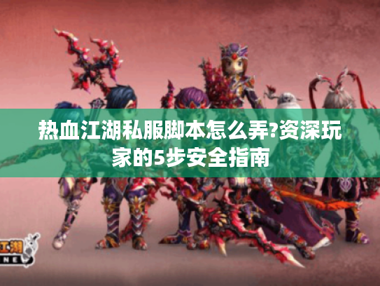 热血江湖私服脚本怎么弄?资深玩家的5步安全指南