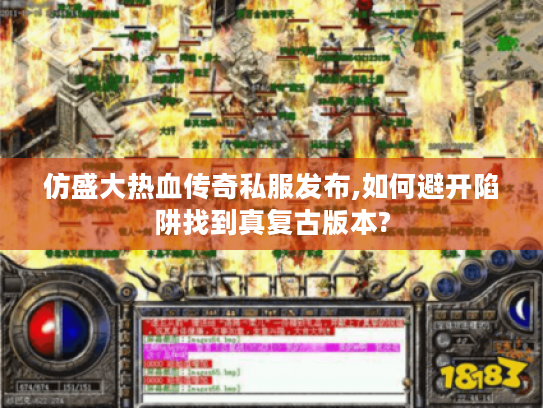 仿盛大热血传奇私服发布,如何避开陷阱找到真复古版本?