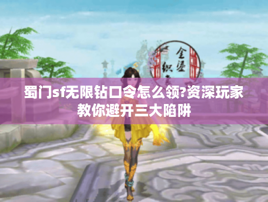 蜀门sf无限钻口令怎么领?资深玩家教你避开三大陷阱