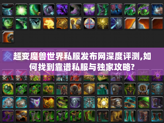 超变魔兽世界私服发布网深度评测,如何找到靠谱私服与独家攻略?