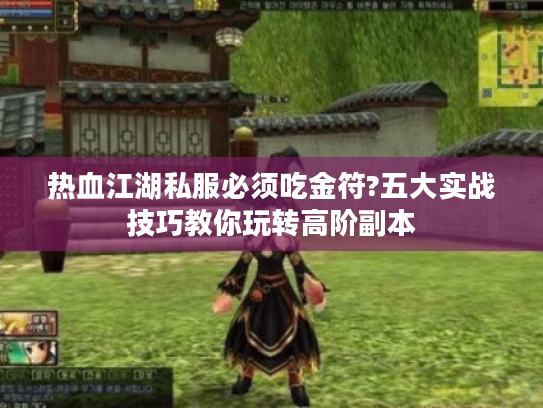 热血江湖私服必须吃金符?五大实战技巧教你玩转高阶副本