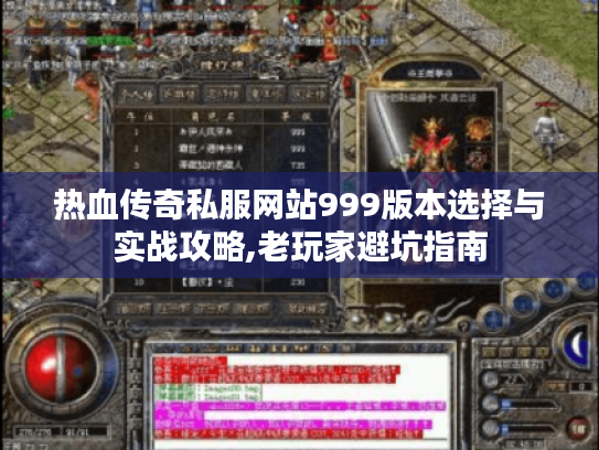 热血传奇私服网站999版本选择与实战攻略,老玩家避坑指南