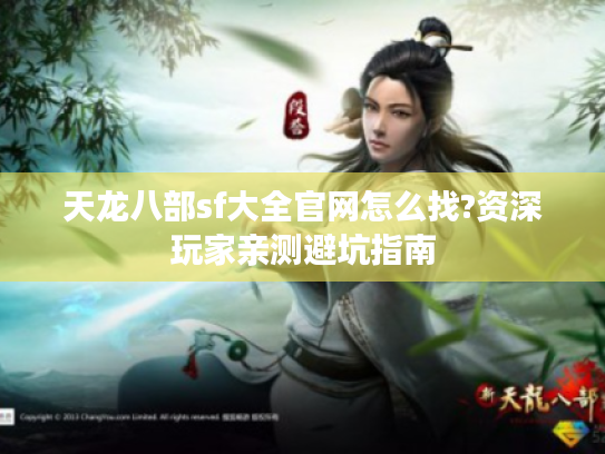 天龙八部sf大全官网怎么找?资深玩家亲测避坑指南