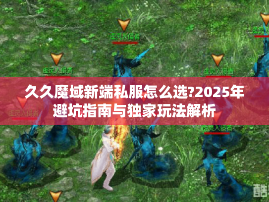 久久魔域新端私服怎么选?2025年避坑指南与独家玩法解析