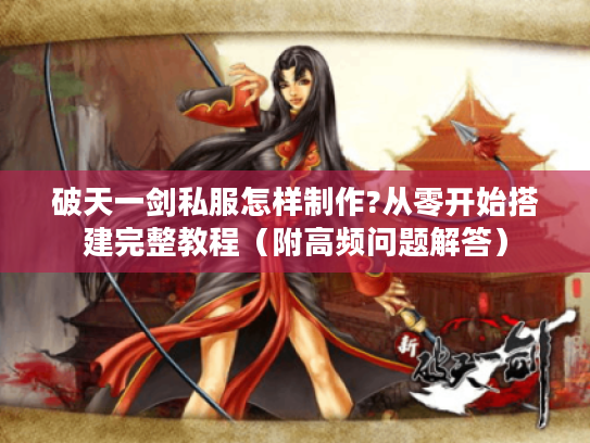 破天一剑私服怎样制作?从零开始搭建完整教程（附高频问题解答）