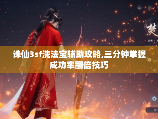 诛仙3sf洗法宝辅助攻略,三分钟掌握成功率翻倍技巧