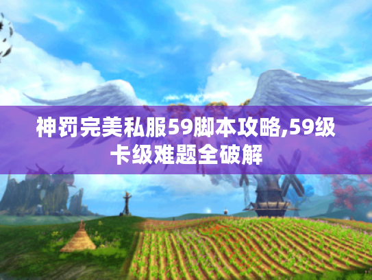 神罚完美私服59脚本攻略,59级卡级难题全破解