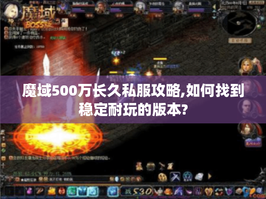 魔域500万长久私服攻略,如何找到稳定耐玩的版本?