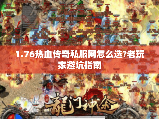 1.76热血传奇私服网怎么选?老玩家避坑指南