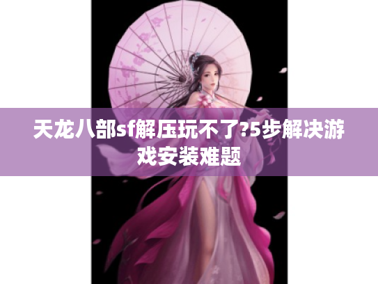 天龙八部sf解压玩不了?5步解决游戏安装难题