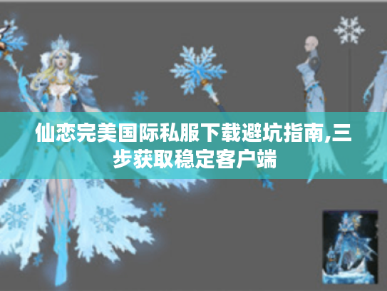 仙恋完美国际私服下载避坑指南,三步获取稳定客户端