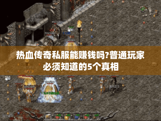 热血传奇私服能赚钱吗?普通玩家必须知道的5个真相