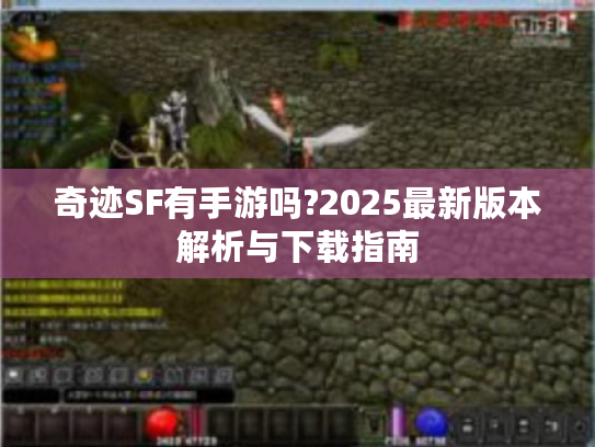 奇迹SF有手游吗?2025最新版本解析与下载指南