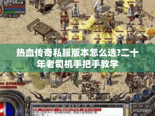 热血传奇私服版本怎么选?二十年老司机手把手教学
