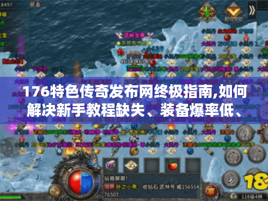 176特色传奇发布网终极指南,如何解决新手教程缺失、装备爆率低、服务器卡顿三大痛点?