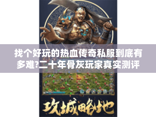找个好玩的热血传奇私服到底有多难?二十年骨灰玩家真实测评