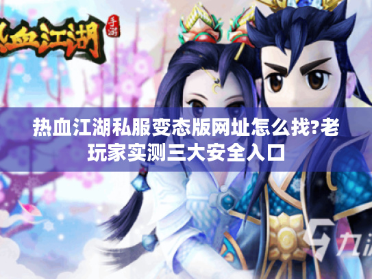 热血江湖私服变态版网址怎么找?老玩家实测三大安全入口