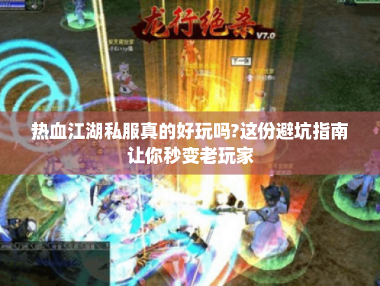 热血江湖私服真的好玩吗?这份避坑指南让你秒变老玩家