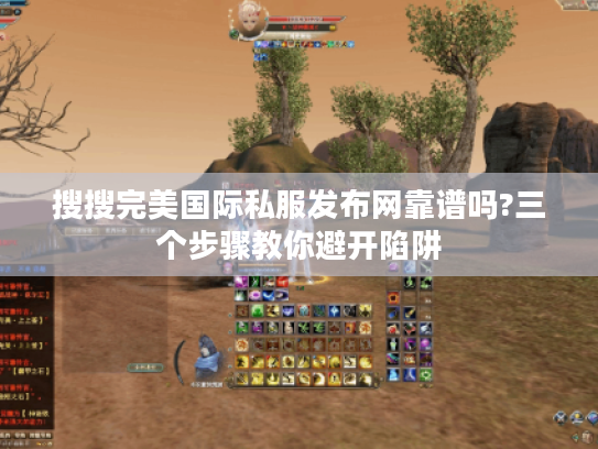 搜搜完美国际私服发布网靠谱吗?三个步骤教你避开陷阱