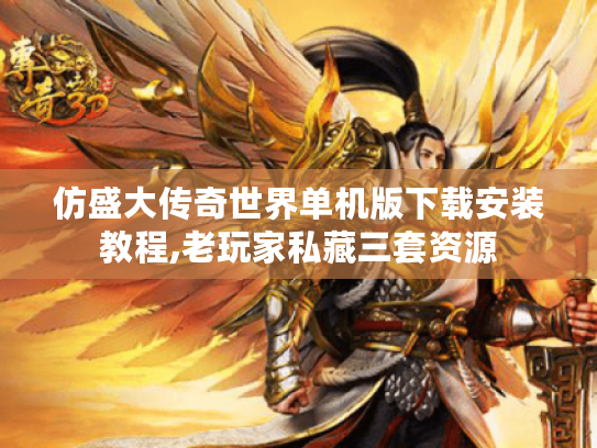 仿盛大传奇世界单机版下载安装教程,老玩家私藏三套资源