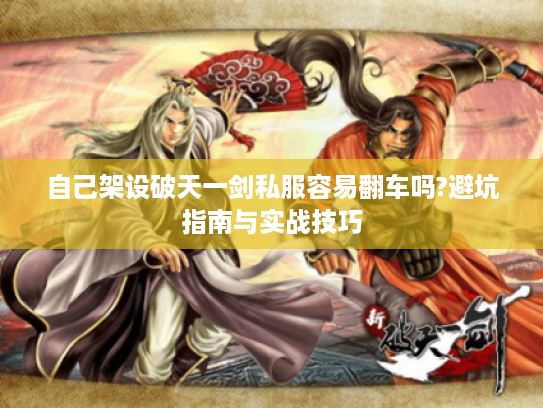 自己架设破天一剑私服容易翻车吗?避坑指南与实战技巧