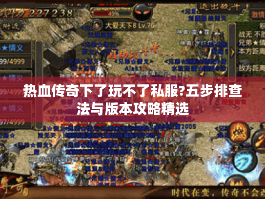 热血传奇下了玩不了私服?五步排查法与版本攻略精选