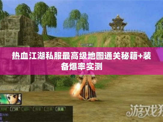 热血江湖私服最高级地图通关秘籍+装备爆率实测