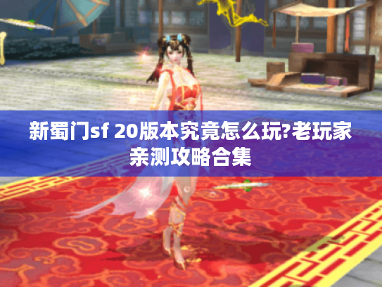 新蜀门sf 20版本究竟怎么玩?老玩家亲测攻略合集