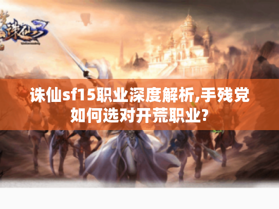 诛仙sf15职业深度解析,手残党如何选对开荒职业?