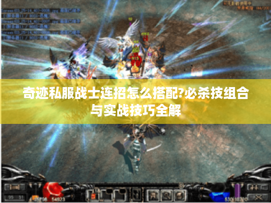 奇迹私服战士连招怎么搭配?必杀技组合与实战技巧全解