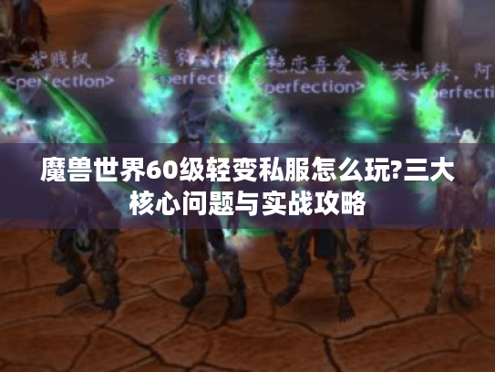 魔兽世界60级轻变私服怎么玩?三大核心问题与实战攻略